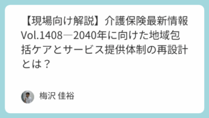 【現場向け解説】介護保険最新情報Vol.1408―2040年に向けた地域包括ケアとサービス提供体制の再設計とは？
